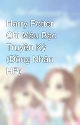Harry Potter Chi Màu Bạc Truyền Kỳ (Đồng Nhân HP)
