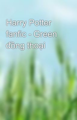 Harry Potter fanfic - Green đồng thoại