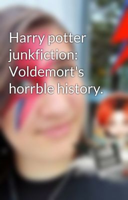 Harry potter junkfiction: Voldemort's horrble history.