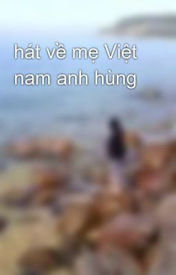 hát về mẹ Việt nam anh hùng