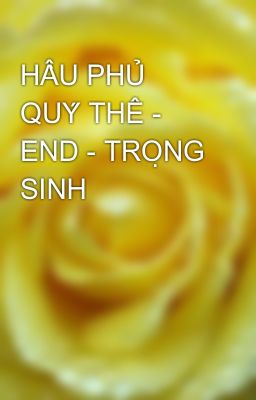 HẦU PHỦ QUÝ THÊ - END - TRỌNG SINH