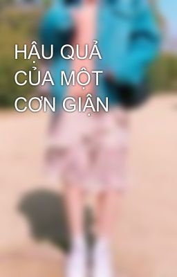 HẬU QUẢ CỦA MỘT CƠN GIẬN