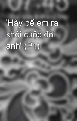 'Hãy bế em ra khỏi cuộc đời anh' (P1)