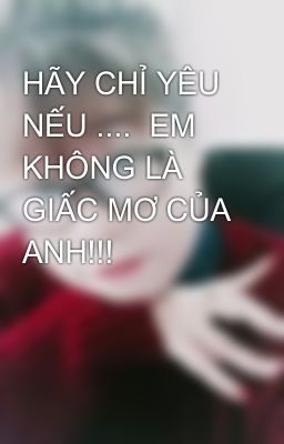 HÃY CHỈ YÊU NẾU ....  EM KHÔNG LÀ GIẤC MƠ CỦA ANH!!!