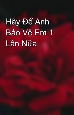 Hãy Để Anh Bảo Vệ Em 1 Lần Nữa