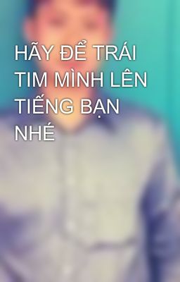 HÃY ĐỂ TRÁI TIM MÌNH LÊN TIẾNG BẠN NHÉ