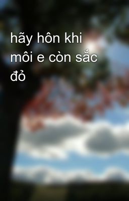 hãy hôn khi môi e còn sắc đỏ