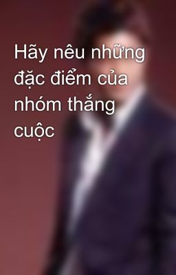 Hãy nêu những đặc điểm của nhóm thắng cuộc