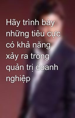 Hãy trình bày những tiêu cực có khả năng xảy ra trong quản trị doanh nghiệp