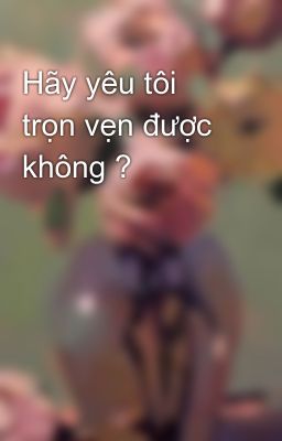 Hãy yêu tôi trọn vẹn được không ?