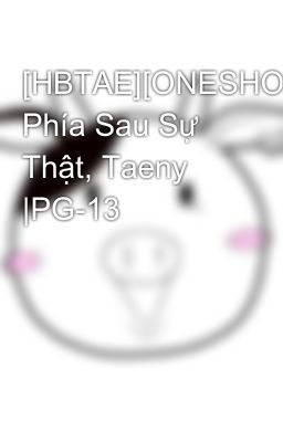 [HBTAE][ONESHOT]No.04 Phía Sau Sự Thật, Taeny |PG-13