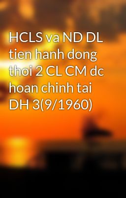 HCLS va ND DL tien hanh dong thoi 2 CL CM dc hoan chinh tai DH 3(9/1960)