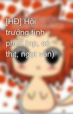 [HĐ] Hội trưởng tính phúc (np, có thịt, ngọt văn)