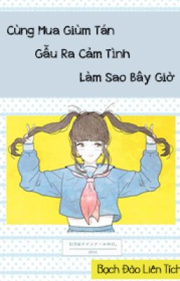 (HĐ - Ngôn Tình) Cùng Mua Giùm Tán Gẫu Ra Cảm Tình Làm Sao Bây Giờ (full)