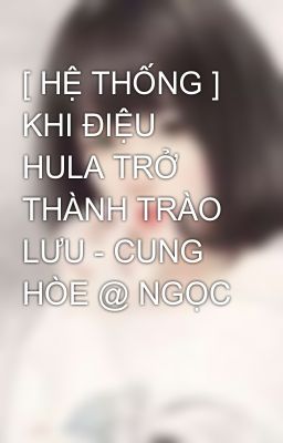 [ HỆ THỐNG ] KHI ĐIỆU HULA TRỞ THÀNH TRÀO LƯU - CUNG HÒE @ NGỌC