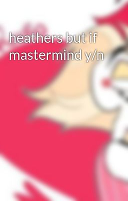 heathers but if mastermind y/n