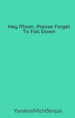 Hey Moon, Please Forget To Fall Down