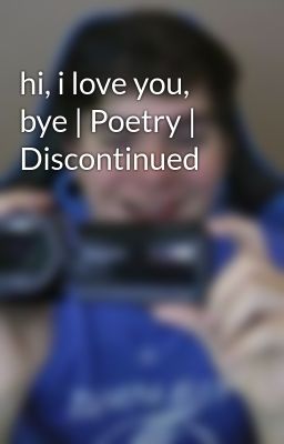 hi, i love you, bye | Poetry | Discontinued