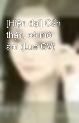 [Hiện đại] Cẩn thận, có mờ ám (Lue CV)