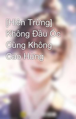 [Hiên Trừng] Không Đầu Óc Cùng Không Cao Hứng