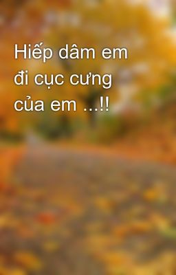 Hiếp dâm em đi cục cưng của em ...!!