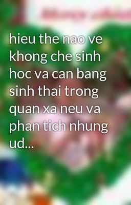 hieu the nao ve khong che sinh hoc va can bang sinh thai trong quan xa neu va phan tich nhung ud...