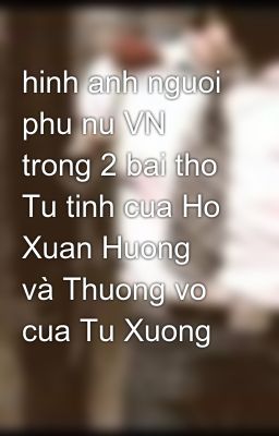 hinh anh nguoi phu nu VN trong 2 bai tho Tu tinh cua Ho Xuan Huong và Thuong vo cua Tu Xuong
