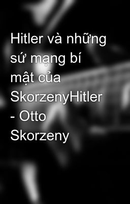 Hitler và những sứ mạng bí mật của SkorzenyHitler - Otto Skorzeny