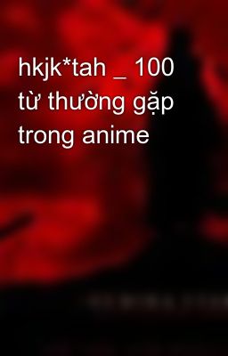 hkjk*tah _ 100 từ thường gặp trong anime