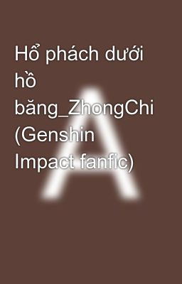 Hổ phách dưới hồ băng_ZhongChi (Genshin Impact fanfic)