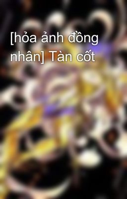 [hỏa ảnh đồng nhân] Tàn cốt