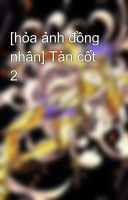 [hỏa ảnh đồng nhân] Tàn cốt 2