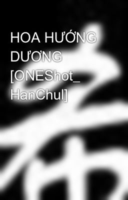 HOA HƯỚNG DƯƠNG [ONEShot_ HanChul]