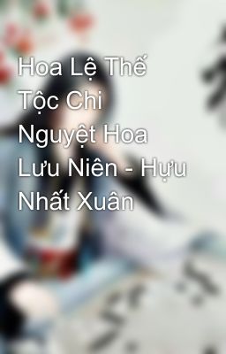 Hoa Lệ Thế Tộc Chi Nguyệt Hoa Lưu Niên - Hựu Nhất Xuân