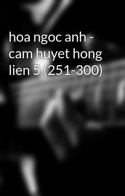 hoa ngoc anh - cam huyet hong lien 5 (251-300)