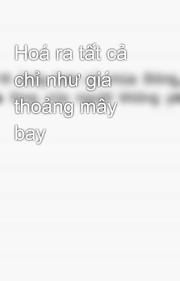 Hoá ra tất cả chỉ như giá thoảng mây bay