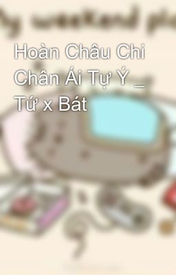 Hoàn Châu Chi Chân Ái Tự Ý _ Tứ x Bát