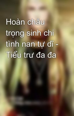 Hoàn châu trọng sinh chi tình nan tự dĩ - Tiểu trư đa đa