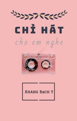 [HOÀN] CHỈ HÁT CHO EM NGHE - KHANG BẠCH Y