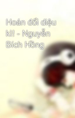 Hoán đổi diệu kì! - Nguyễn Bích Hồng