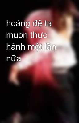 hoàng đệ ta muon thực hành một lần nữa