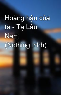 Hoàng hậu của ta - Tạ Lâu Nam (Nothing_nhh)