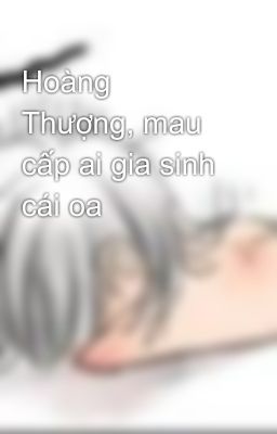 Hoàng Thượng, mau cấp ai gia sinh cái oa