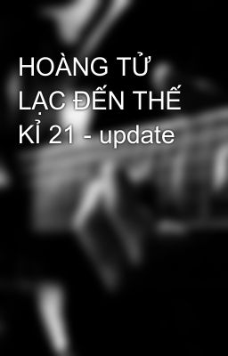 HOÀNG TỬ LẠC ĐẾN THẾ KỈ 21 - update