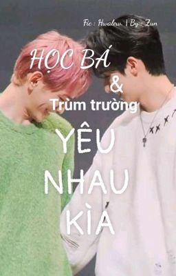 Học bá và trùm trường yêu nhau kìa [ CP Hwalew] [ Zun Zun]