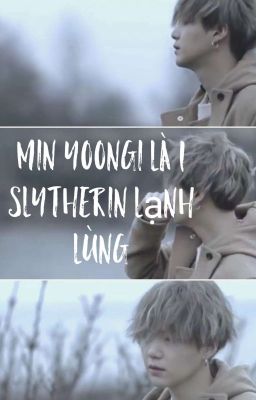 [Hogwarts] × Min Yoongi là 1 Slytherin lạnh lùng mà ấm áp!