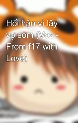 Hối hận vì lấy vợ sớm (Voz - From f17 with Love)