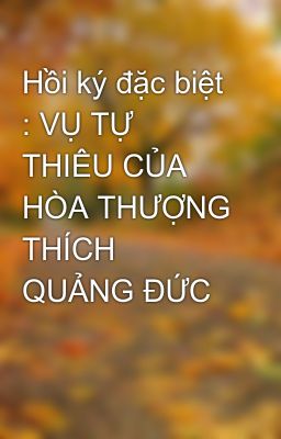 Hồi ký đặc biệt : VỤ TỰ THIÊU CỦA HÒA THƯỢNG THÍCH QUẢNG ĐỨC