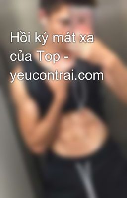 Hồi ký mát xa của Top - yeucontrai.com