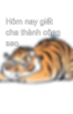 Hôm nay giết cha thành công sao